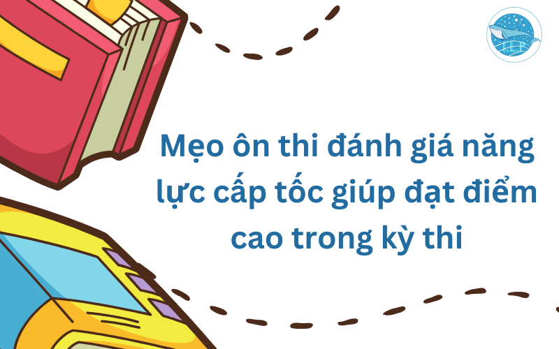 Mẹo ôn thi đánh giá năng lực cấp tốc giúp đạt điểm cao trong kỳ thi