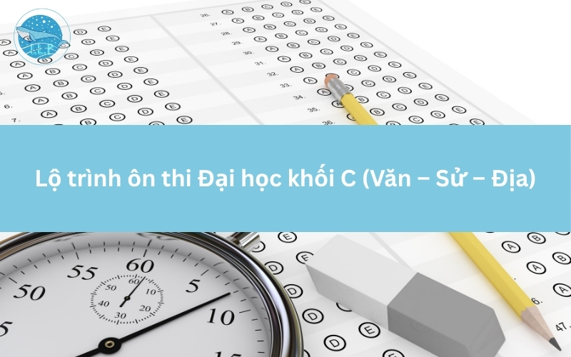 Lộ trình ôn thi Đại học khối C (Văn – Sử – Địa)