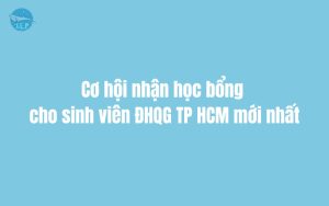 Cơ hội nhận học bổng cho sinh viên ĐHQG TP HCM