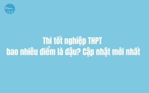 Thi tốt nghiệp THPT bao nhiêu điểm là đậu? Cập nhật mới nhất